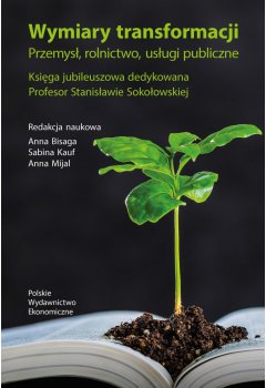 DIMENSIONS OF TRANSFORMATION. INDUSTRY, AGRICULTURE, PUBLIC SERVICES. JUBILEE BOOK DEDICATED TO PROFESSOR STANISŁAW SOKOŁOWSKA