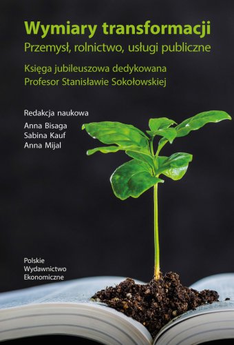 DIMENSIONS OF TRANSFORMATION. INDUSTRY, AGRICULTURE, PUBLIC SERVICES. JUBILEE BOOK DEDICATED TO PROFESSOR STANISŁAW SOKOŁOWSKA