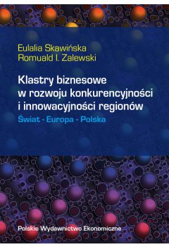 Klastry biznesowe w rozwoju konkurencyjności i innowacyjności regionów. Świat - Europa - Polska 