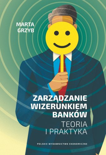 Zarządzanie wizerunkiem banków. Teoria i praktyka