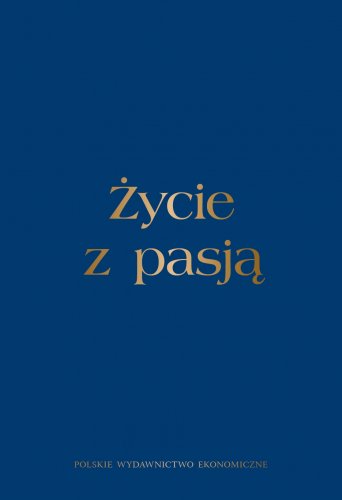 Życie z pasją. Księga jubileuszowa dla Profesora Alojzego Z. Nowaka z okazji siedemdziesiątych urodzin