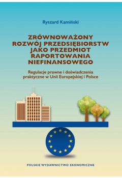 Zrównoważony rozwój przedsiębiorstw jako przedmiot raportowania niefinansowego. Regulacje prawne i doświadczenia praktyczne w Unii Europejskiej i Polsce